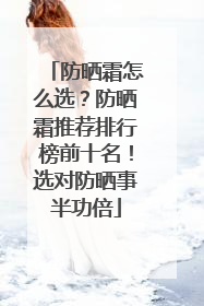防晒霜怎么选？防晒霜推荐排行榜前十名！选对防晒事半功倍